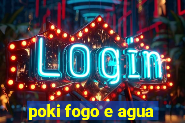 poki fogo e agua